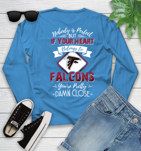 NFL Football Atlanta Falcons Nobody Is Perfect But If Your Heart Belongs To Falcons You're Pretty Damn Close Shirt Youth Long Sleeve - Image 8