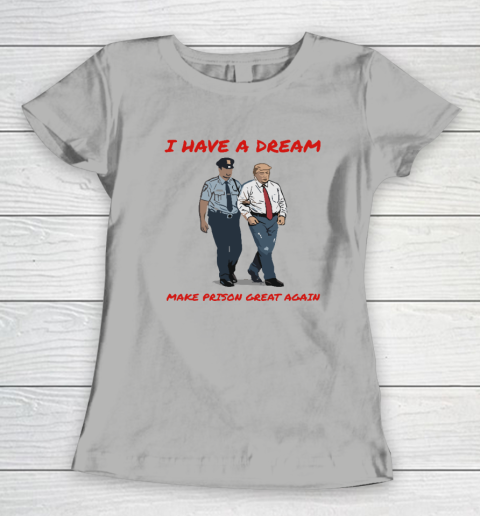I Have A Dream Make Prison Great Again Women's T-Shirt 7