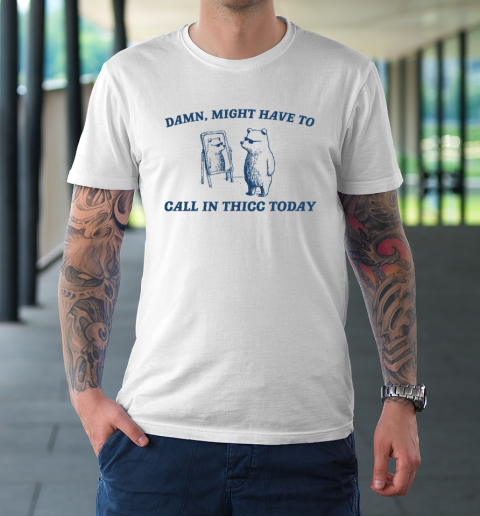 Might Have To Call In Thicc Today Funny T-Shirt