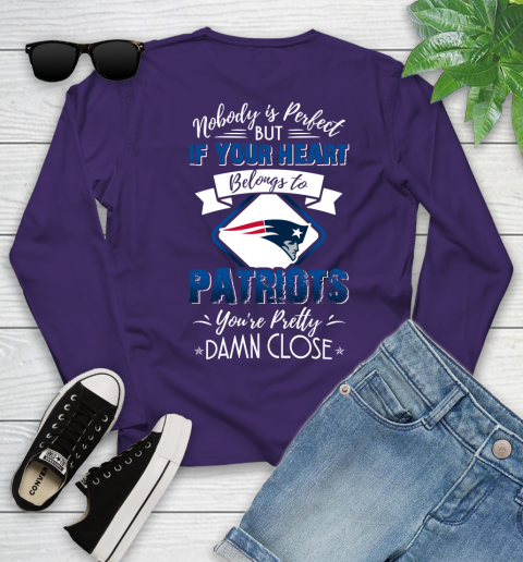 NFL Football New England Patriots Nobody Is Perfect But If Your Heart Belongs To Patriots You're Pretty Damn Close Shirt Youth Long Sleeve 4