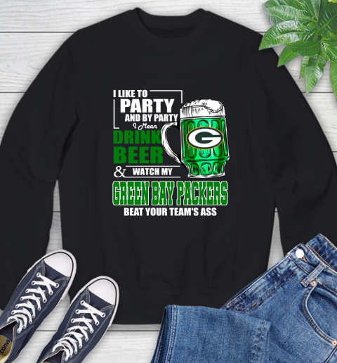 NFL I Like To Party And By Party I Mean Drink Beer and Watch My Green Bay Packers Beat Your Team's Ass Football Sweatshirt