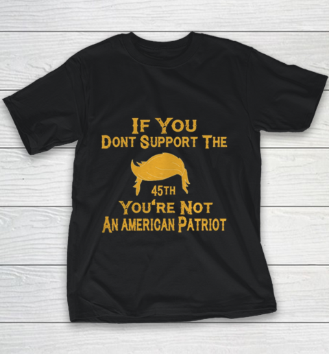 If You Dont Support The 45th Youre Not An American Patriot Youth T-Shirt