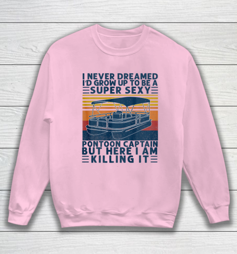I Never Dreamed I d Grow Up to be Super Sexy Pontoon Captain Sweatshirt 5