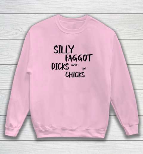 Silly Faggot Dicks Are For Chicks Shirt LGBT Pride Month Sweatshirt 5