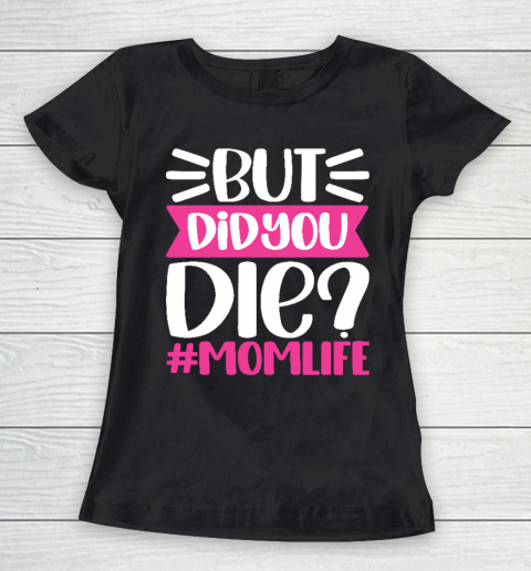 Mother's Day Gift But Did You DIE Momlife Funny MOM Women's T-Shirt