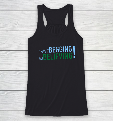 I Ain't Begging I'm Believing Racerback Tank