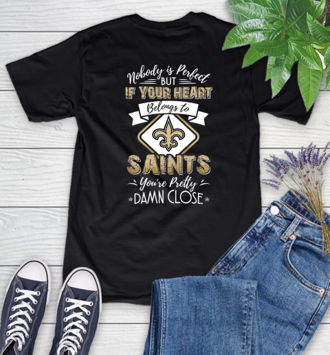 NFL Football New Orleans Saints Nobody Is Perfect But If Your Heart Belongs To Saints You're Pretty Damn Close Shirt Women's T-Shirt