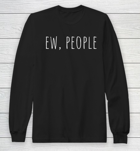 Ew People, I Hate People, Funny Sarcastic Introvert Long Sleeve T-Shirt