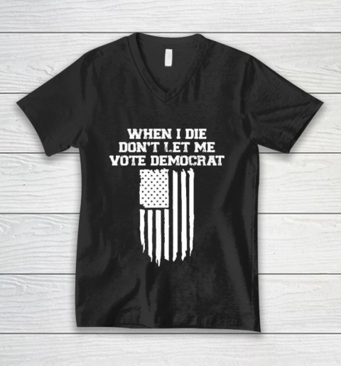 When I Die Don't Let Me Vote Democrat Funny V-Neck T-Shirt