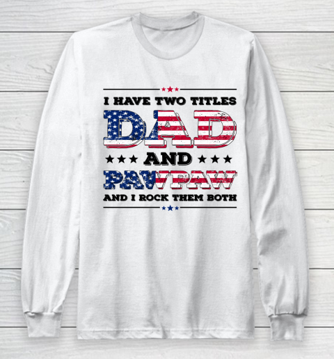 I Have Two Titles Dad And PawPaw Fathers Day 4th of July Long Sleeve T-Shirt