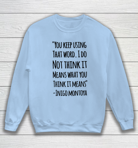 You keep using that word. I don't think it means what you think it means Sweatshirt 4