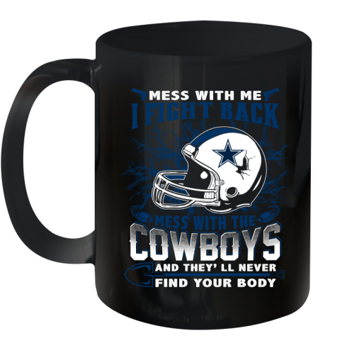 NFL Football Dallas Cowboys Mess With Me I Fight Back Mess With My Team And They'll Never Find Your Body Shirt Ceramic Mug 11oz