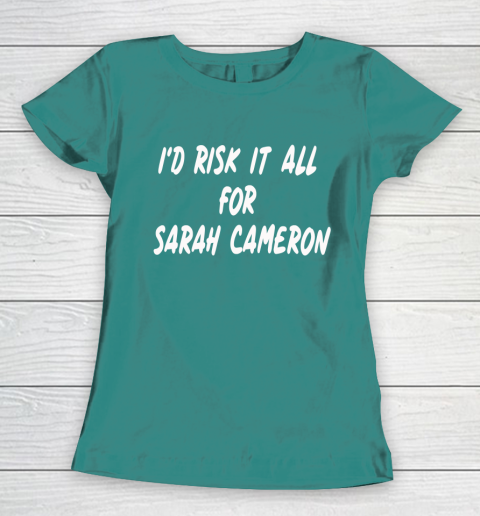 I'd Risk It All For Sarah Cameron Women's T-Shirt 10