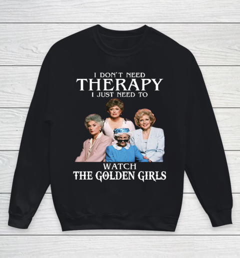 Golden Girls Tshirt I Don't Need Therapy I Just Need To Watch The Golden Girls Youth Sweatshirt