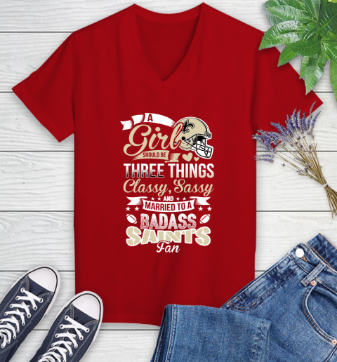 New Orleans Saints NFL Football A Girl Should Be Three Things Classy Sassy And A Be Badass Fan Women's V-Neck T-Shirt 11