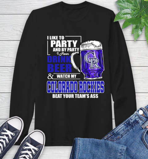 MLB I Like To Party And By Party I Mean Drink Beer And Watch My Colorado Rockies Beat Your Team's Ass Baseball Long Sleeve T-Shirt