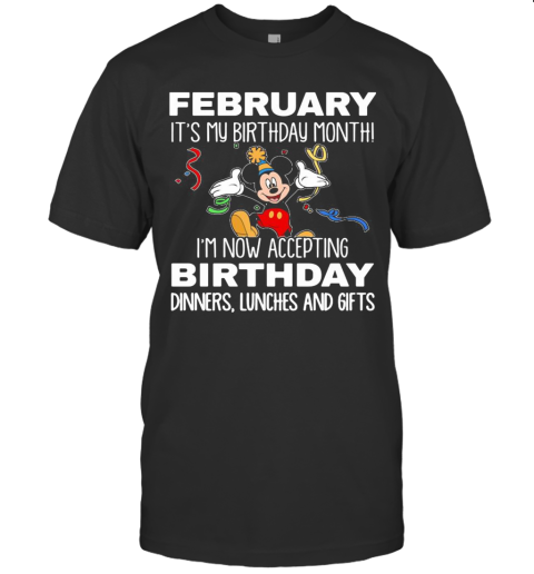 Disney Mickey Mouse February It'S My Birthday Month I'M Now Accepting Birthday Dinners Lunches And Gifts Black T-Shirt
