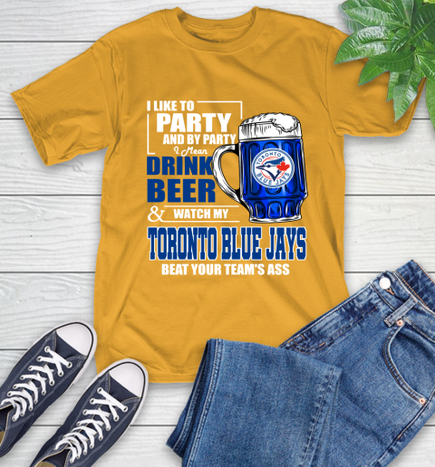 MLB I Like To Party And By Party I Mean Drink Beer And Watch My Toronto Blue Jays Beat Your Team's Ass Baseball T-Shirt 2