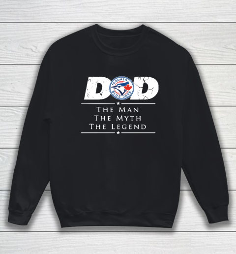 Toronto Blue Jays MLB Baseball Dad The Man The Myth The Legend Sweatshirt