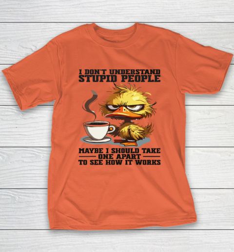 Duck I Don't Understand Stupid People Maybe I Should Take One Apart To See How It Works Youth T-Shirt 2