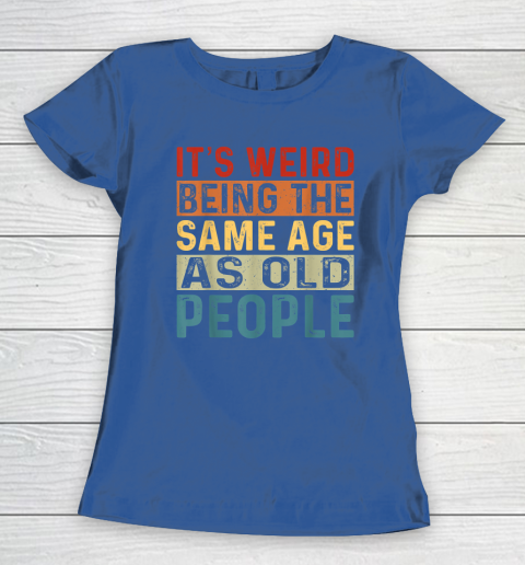 It's Weird Being The Same Age As Old People Retro Sarcastic Women's T-Shirt 6