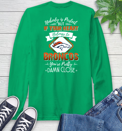 NFL Football Denver Broncos Nobody Is Perfect But If Your Heart Belongs To Broncos You're Pretty Damn Close Shirt Long Sleeve T-Shirt 9