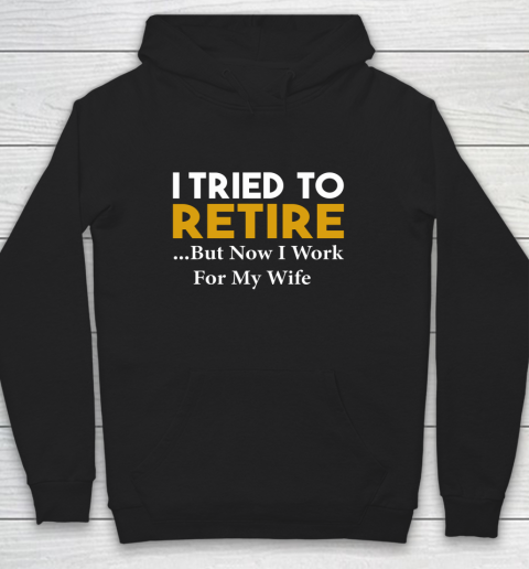 I Tried To Retire But Now I Work For My Wife Hoodie