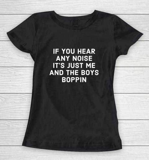 If You Hear Any Noise Its Just Me And The Boys Boppin Women's T-Shirt