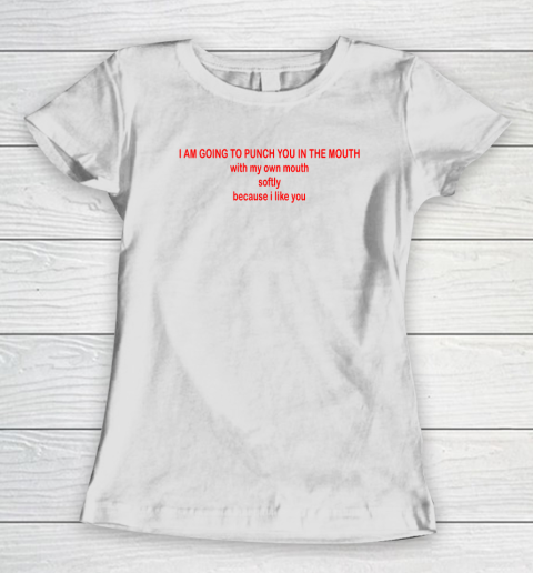 I Am Going To Punch You In The Mouth With My Own Mouth Women's T-Shirt