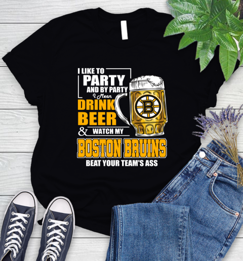 NHL I Like To Party And By Party I Mean Drink Beer And Watch My Boston Bruins Beat Your Team's Ass Hockey Women's T-Shirt