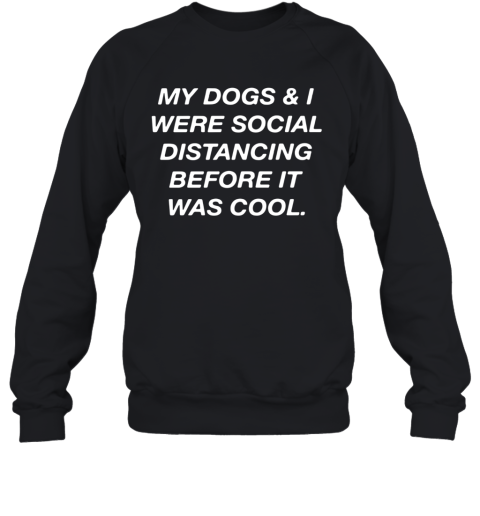 My Dogs And I Were Social Distancing Before It Was Cool Sweatshirt