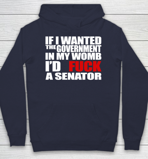 If I Wanted The Government In My Womb I'd Fuck A Senator Hoodie 2