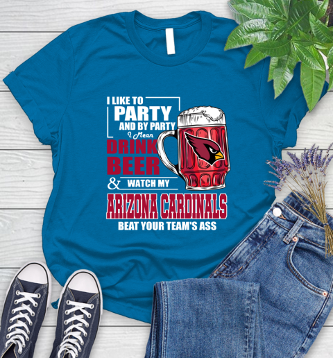 NFL I Like To Party And By Party I Mean Drink Beer and Watch My Arizona Cardinals Beat Your Team's Ass Football Women's T-Shirt 10