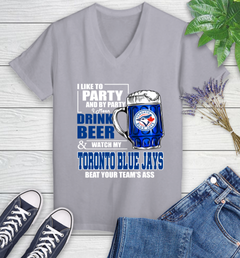 MLB I Like To Party And By Party I Mean Drink Beer And Watch My Toronto Blue Jays Beat Your Team's Ass Baseball Women's V-Neck T-Shirt 4