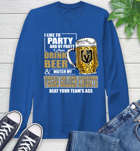 NHL I Like To Party And By Party I Mean Drink Beer And Watch My Vegas Golden Knights Beat Your Team's Ass Hockey Long Sleeve T-Shirt 10