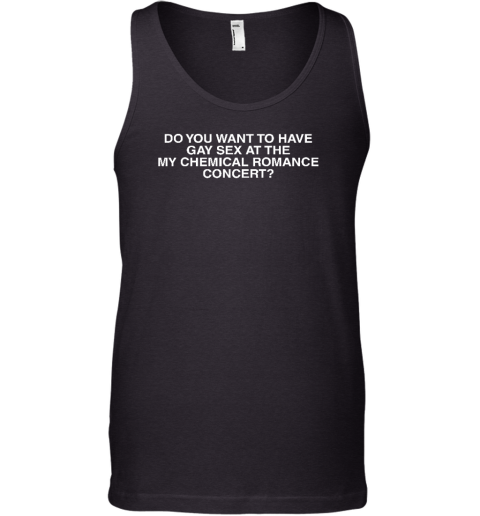 Do You Want To Have Gay Sex At The My Chemical Romance Concert Tank Top