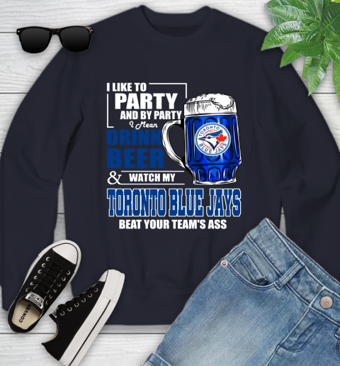MLB I Like To Party And By Party I Mean Drink Beer And Watch My Toronto Blue Jays Beat Your Team's Ass Baseball Youth Sweatshirt 2