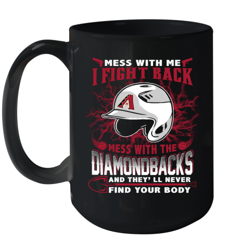 MLB Baseball Arizona Diamondbacks Mess With Me I Fight Back Mess With My Team And They'll Never Find Your Body Shirt Ceramic Mug 15oz