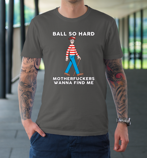 Ball So Hard Motherfuckers Wanna Find Me T-Shirt 6