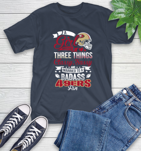 San Francisco 49ers NFL Football A Girl Should Be Three Things Classy Sassy And A Be Badass Fan T-Shirt 3