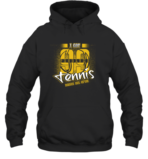 I Got 99 Problems TENNIS Solves All Of'em Hoodie I Got 99 Problems TENNIS Solves All Of'em Hoodie