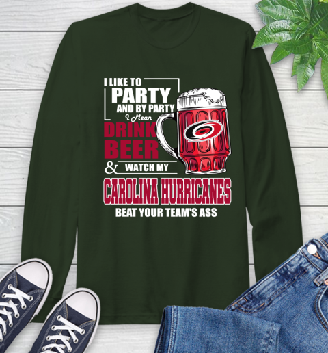 NHL I Like To Party And By Party I Mean Drink Beer And Watch My Carolina Hurricanes Beat Your Team's Ass Hockey Long Sleeve T-Shirt 7