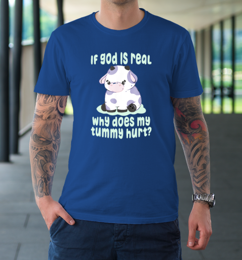 Funny If God Is Real Why Does My Tummy Hurt  Sad Cow T-Shirt 7