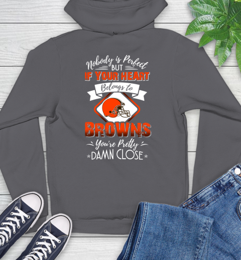 NFL Football Cleveland Browns Nobody Is Perfect But If Your Heart Belongs To Browns You're Pretty Damn Close Shirt Hoodie 8