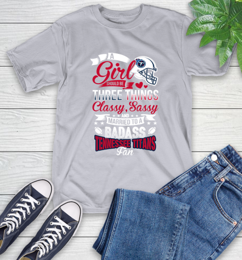 Tennessee Titans NFL Football A Girl Should Be Three Things Classy Sassy And A Be Badass Fan T-Shirt 6