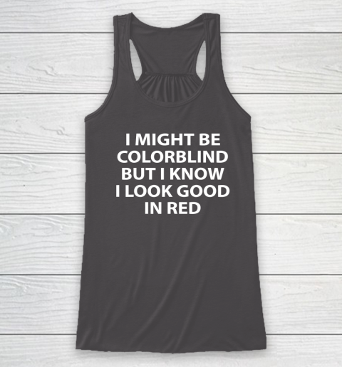 I Might Be Colorblind But I Know I Look Good In Red Racerback Tank 6
