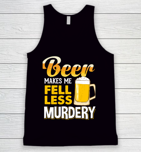Beer Lover Funny Shirt Beer Makes Me Feel Less Murdery Tank Top
