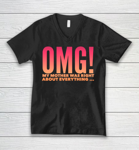 OMG! My Mother was right about everything funny shirt V-Neck T-Shirt