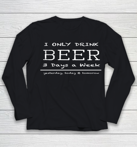 Beer Lover Funny Shirt I Only Drink Beer 3 Days A Week Yesterday, Today and Tomorrow Youth Long Sleeve