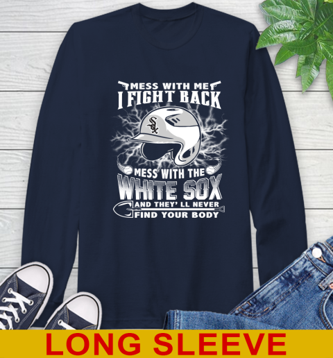 MLB Baseball Chicago White Sox Mess With Me I Fight Back Mess With My Team And They'll Never Find Your Body Shirt Long Sleeve T-Shirt 3